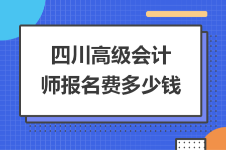 四川高級會計師報名費(fèi)多少錢