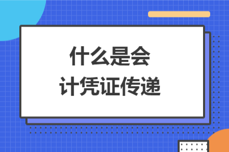什么是會計(jì)憑證傳遞