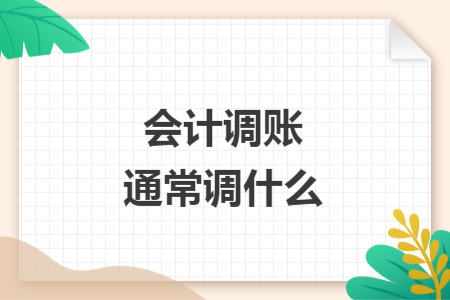 會(huì)計(jì)調(diào)賬通常調(diào)什么