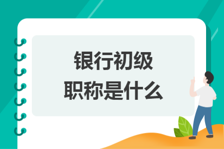 銀行初級職稱是什么