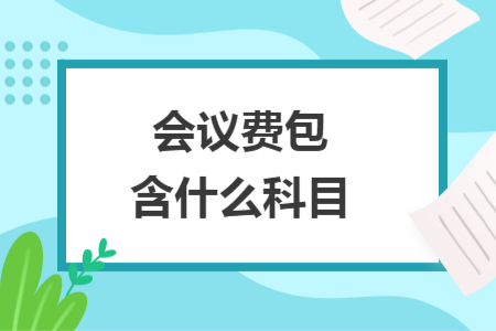 會(huì)議費(fèi)包含什么科目