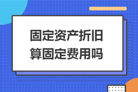 固定資產(chǎn)折舊算固定費用嗎