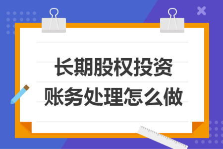 長期股權(quán)投資賬務(wù)處理怎么做
