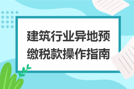 建筑行業(yè)異地預繳稅款操作指南