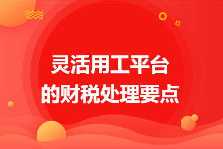 靈活用工平臺的財稅處理要點