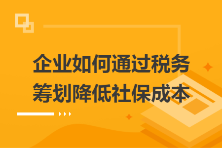 企業(yè)如何通過稅務(wù)籌劃降低社保成本