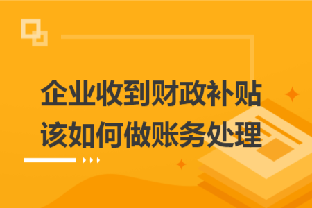 企業(yè)收到財政補貼該如何做賬務處理