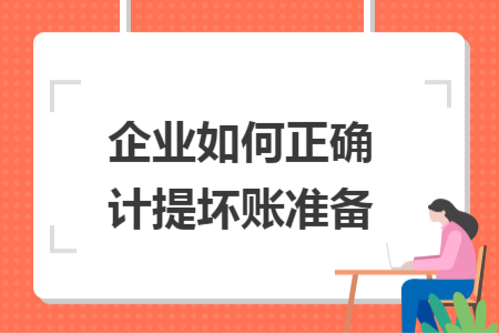 企業(yè)如何正確計提壞賬準(zhǔn)備