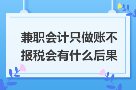 兼職會(huì)計(jì)只做賬不報(bào)稅會(huì)有什么后果