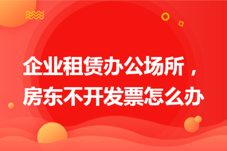 企業(yè)租賃辦公場所，房東不開發(fā)票怎么辦
