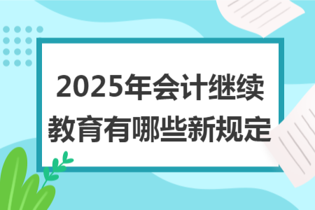 2025年會計繼續(xù)教育有哪些新規(guī)定