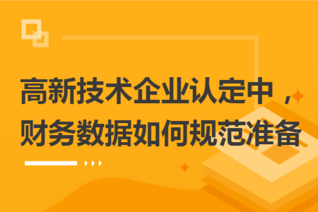 高新技術(shù)企業(yè)認(rèn)定中，財(cái)務(wù)數(shù)據(jù)如何規(guī)范準(zhǔn)備