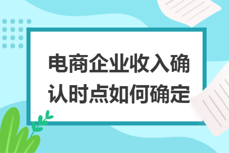 電商企業(yè)收入確認(rèn)時點如何確定