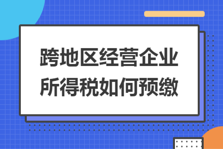 跨地區(qū)經營企業(yè)所得稅如何預繳