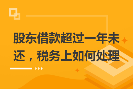 股東借款超過一年未還，稅務上如何處理
