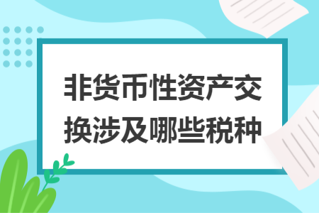 非貨幣性資產(chǎn)交換涉及哪些稅種