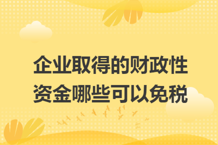 企業(yè)取得的財(cái)政性資金哪些可以免稅