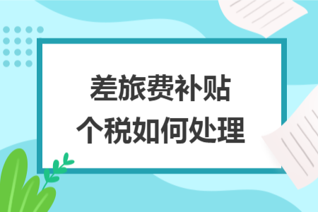 差旅費(fèi)補(bǔ)貼個(gè)稅如何處理
