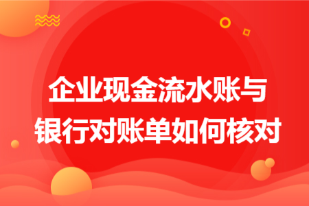 企業(yè)現(xiàn)金流水賬與銀行對賬單如何核對