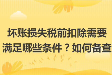壞賬損失稅前扣除需要滿足哪些條件？如何備查