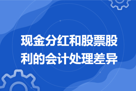 現(xiàn)金分紅和股票股利的會(huì)計(jì)處理差異