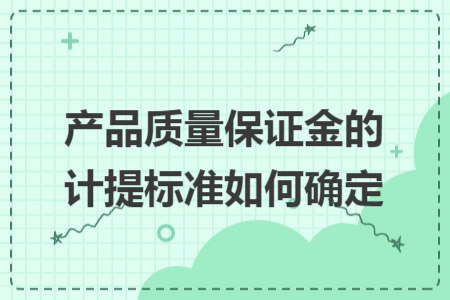 產(chǎn)品質(zhì)量保證金的計提標準如何確定