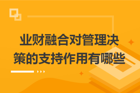 業(yè)財(cái)融合對管理決策的支持作用有哪些