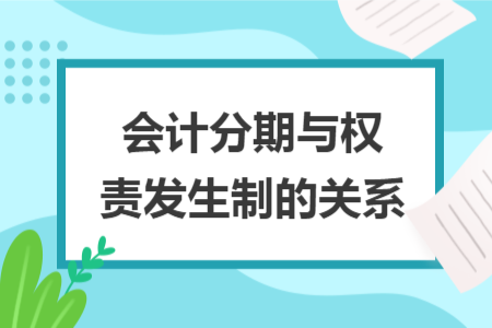會計分期與權(quán)責(zé)發(fā)生制的關(guān)系