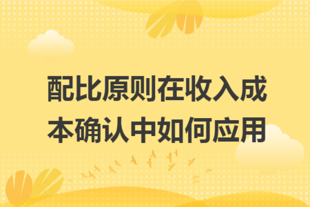 配比原則在收入成本確認中如何應(yīng)用