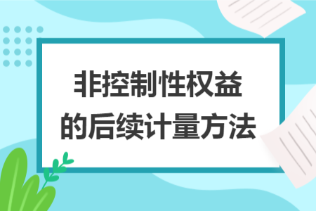 非控制性權(quán)益的后續(xù)計量方法
