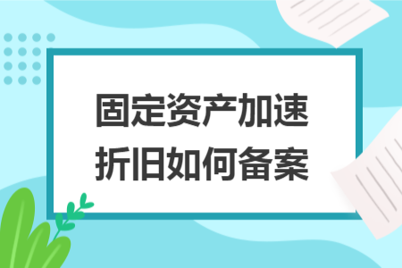 固定資產加速折舊如何備案