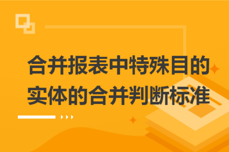 合并報(bào)表中特殊目的實(shí)體的合并判斷標(biāo)準(zhǔn)