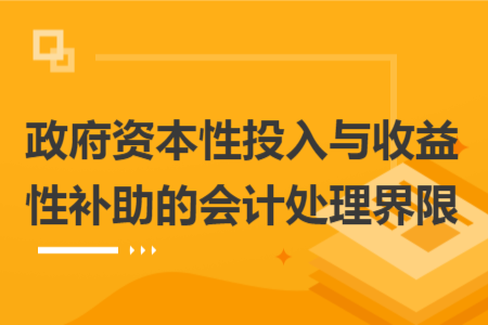 政府資本性投入與收益性補助的會計處理界限