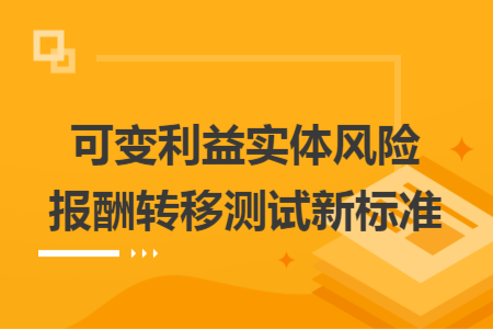 可變利益實(shí)體風(fēng)險(xiǎn)報(bào)酬轉(zhuǎn)移測(cè)試新標(biāo)準(zhǔn)