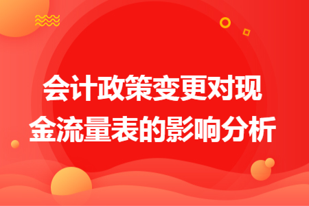 會計(jì)政策變更對現(xiàn)金流量表的影響分析