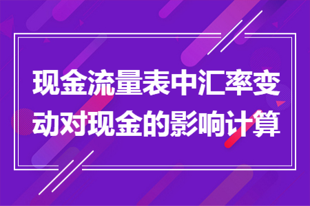 現(xiàn)金流量表中匯率變動(dòng)對(duì)現(xiàn)金的影響計(jì)算