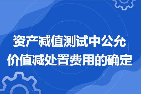 資產減值測試中公允價值減處置費用的確定