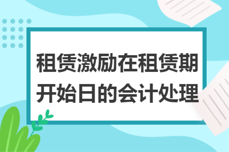 租賃激勵在租賃期開始日的會計處理