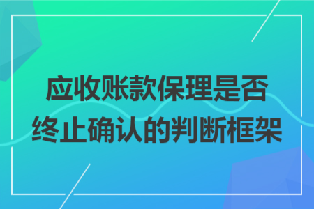應(yīng)收賬款保理是否終止確認(rèn)的判斷框架