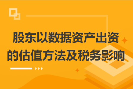 股東以數(shù)據(jù)資產(chǎn)出資的估值方法及稅務影響