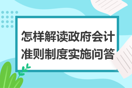 怎樣解讀政府會計準則制度實施問答