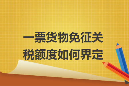 一票貨物免征關稅額度如何界定