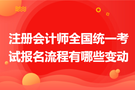 注冊會計(jì)師全國統(tǒng)一考試報(bào)名流程有哪些變動