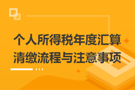 個(gè)人所得稅年度匯算清繳流程與注意事項(xiàng)