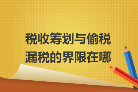稅收籌劃與偷稅漏稅的界限在哪