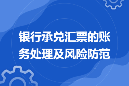 銀行承兌匯票的賬務(wù)處理及風險防范