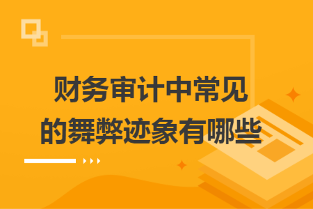 財(cái)務(wù)審計(jì)中常見(jiàn)的舞弊跡象有哪些