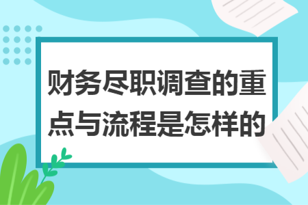 財(cái)務(wù)盡職調(diào)查的重點(diǎn)與流程是怎樣的