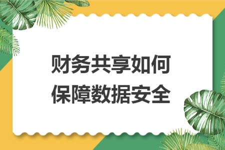 財(cái)務(wù)共享如何保障數(shù)據(jù)安全