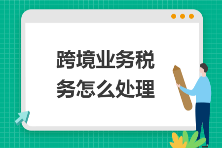 跨境業(yè)務(wù)稅務(wù)怎么處理